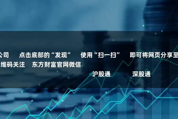 最好的配资公司      点击底部的“发现”     使用“扫一扫”     即可将网页分享至朋友圈                            扫描二维码关注    东方财富官网微信                                                                        沪股通             深股通