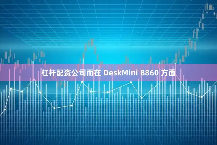 杠杆配资公司而在 DeskMini B860 方面