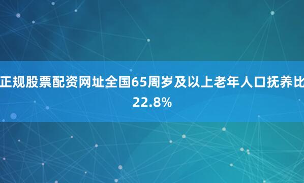 正规股票配资网址全国65周岁及以上老年人口抚养比22.8%