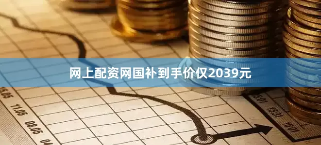 网上配资网国补到手价仅2039元