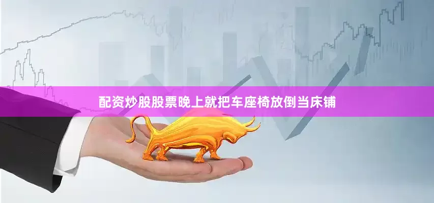 配资炒股股票晚上就把车座椅放倒当床铺