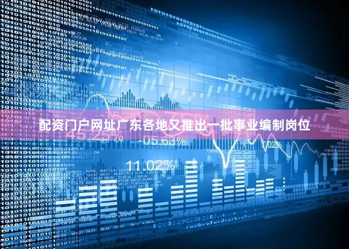 配资门户网址广东各地又推出一批事业编制岗位